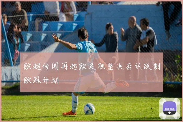 欧超传闻再起欧足联坚决否认改制欧冠计划