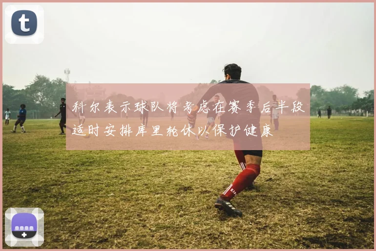 科尔表示球队将考虑在赛季后半段适时安排库里轮休以保护健康