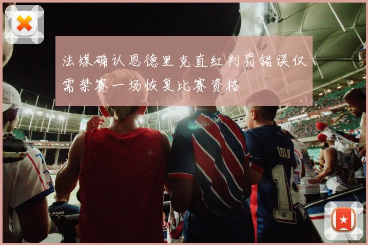 法媒确认恩德里克直红判罚错误仅需禁赛一场恢复比赛资格