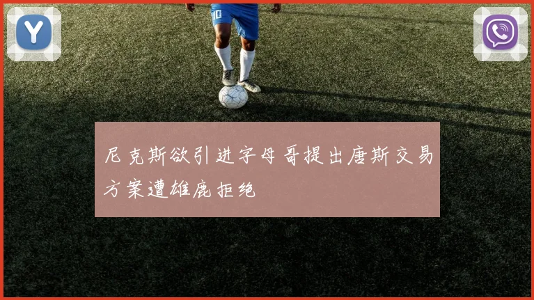 尼克斯欲引进字母哥提出唐斯交易方案遭雄鹿拒绝