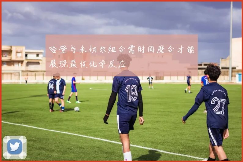 哈登与米切尔组合需时间磨合才能展现最佳化学反应