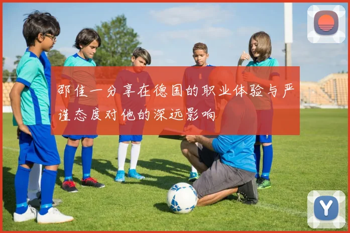 邵佳一分享在德国的职业体验与严谨态度对他的深远影响