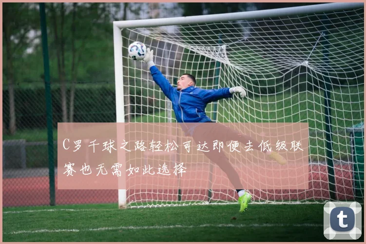 C罗千球之路轻松可达即便去低级联赛也无需如此选择