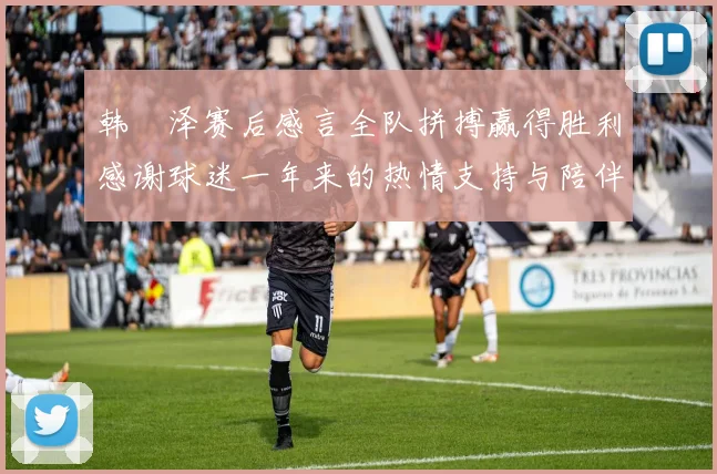 韩镕泽赛后感言全队拼搏赢得胜利感谢球迷一年来的热情支持与陪伴