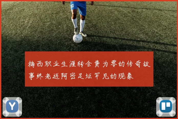 梅西职业生涯转会费为零的传奇故事终老迈阿密足坛罕见的现象