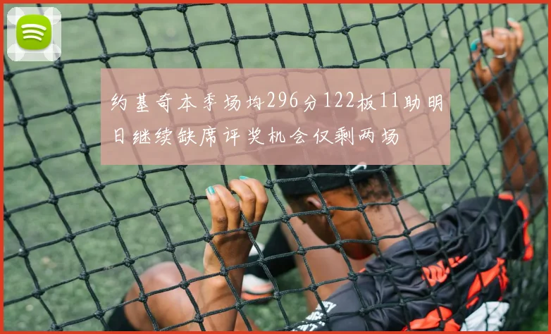 约基奇本季场均296分122板11助明日继续缺席评奖机会仅剩两场