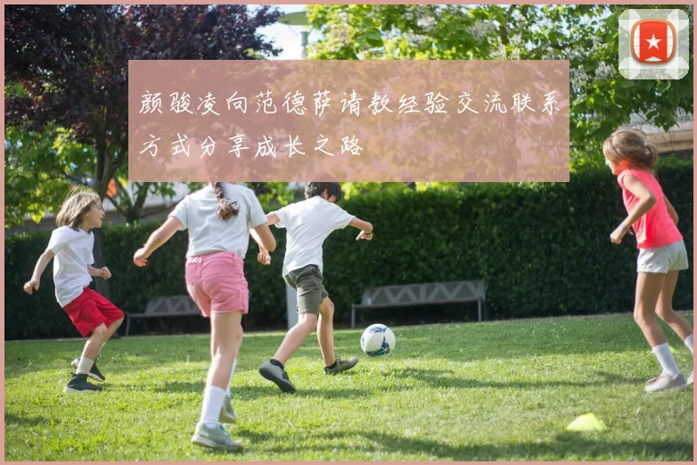 颜骏凌向范德萨请教经验交流联系方式分享成长之路
