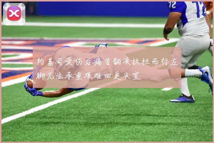 约基奇受伤后痛苦翻滚扶栏而行左脚无法承重艰难回更衣室
