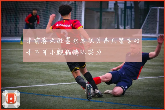 季前赛大胜墨尔本联贝弗利警告对手不可小觑鹈鹕队实力