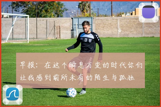 早报：在这个瞬息万变的时代你们让我感到前所未有的陌生与孤独