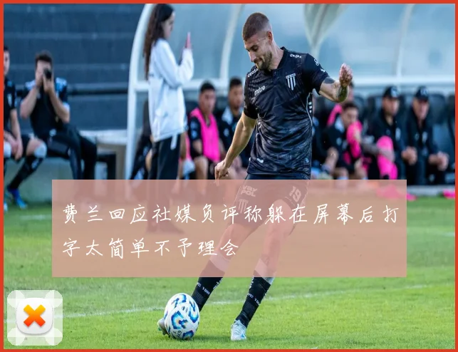 费兰回应社媒负评称躲在屏幕后打字太简单不予理会
