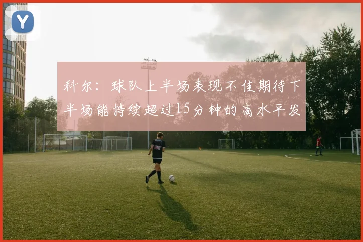 科尔：球队上半场表现不佳期待下半场能持续超过15分钟的高水平发挥