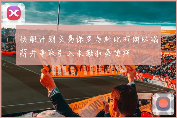 快船计划交易保罗与科比布朗以减薪并争取引入米勒和桑德斯