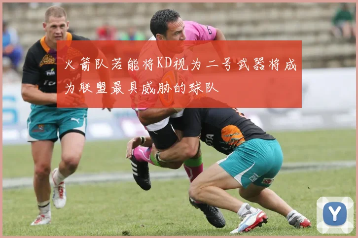 火箭队若能将KD视为二号武器将成为联盟最具威胁的球队